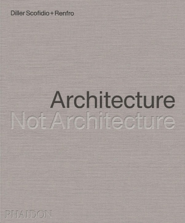 Diller Scofidio + Renfro - Architecture, Not Architecture