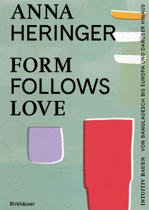 Form Follows Love - Intuitiv bauen, von Bangladesch bis Europa und darüber hinaus  (Deutsche Ausgabe)