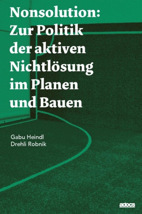 Nonsolution - Zur Politik der aktiven Nichtlösung im Planen und Bauen