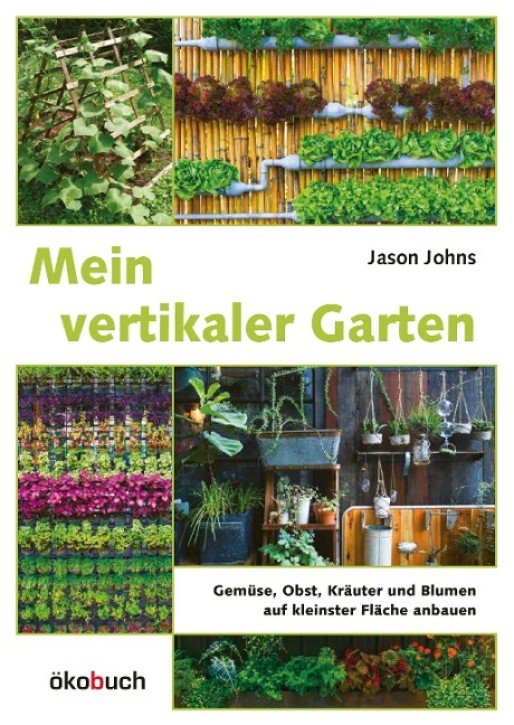 Mein vertikaler Garten - Gemüse, Obst, Kräuter und Blumen auf kleinster Fläche anbauen